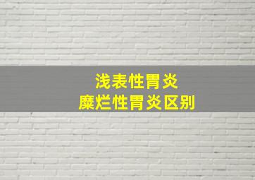 浅表性胃炎 糜烂性胃炎区别